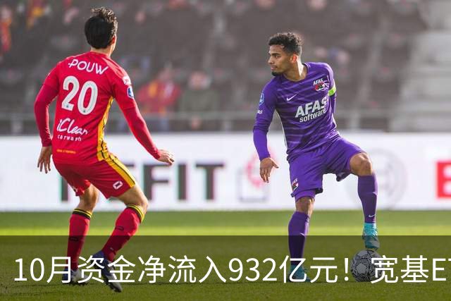 10月资金净流入932亿元！宽基ETF低位回补，在抄底吗？