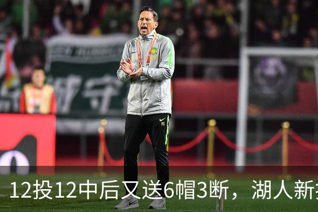 12投12中后又送6帽3断，湖人新援两场就改写队史